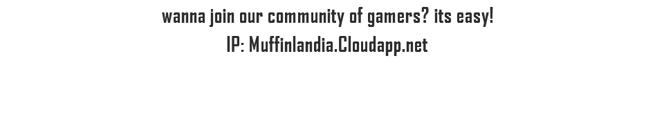 wanna join our community of gamers? its easy!
IP: Muffinlandia.Cloudapp.net Don't know how to get the pack?